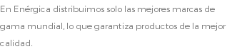 En Enérgica distribuimos solo las mejores marcas de gama mundial, lo que garantiza productos de la mejor calidad.